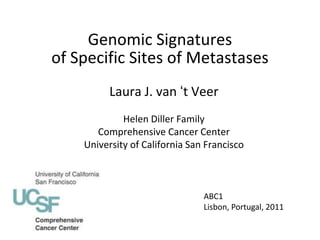 Genomic Signatures
of Specific Sites of Metastases
          Laura J. van ‘t Veer
             Helen Diller Family
       Comprehensive Cancer Center
    University of California San Francisco



                                ABC1
                                Lisbon, Portugal, 2011
 