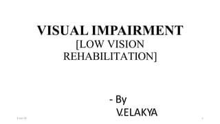 VISUAL IMPAIRMENT
[LOW VISION
REHABILITATION]
- By
V
.ELAKYA
3-Jun-18 1
 