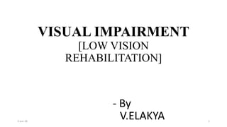 VISUAL IMPAIRMENT
[LOW VISION
REHABILITATION]
- By
V.ELAKYA3-Jun-18 1
 