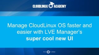 Manage CloudLinux OS faster and
easier with LVE Manager’s
super cool new UI
 