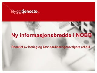 Ny informasjonsbredde i NOBBResultat av høring og Standardiseringsutvalgets arbeid 