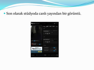  Son olarak stüdyoda canlı yayından bir görüntü.
 