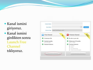  Kanal ismini
  giriyoruz.
 Kanal ismini
  girdikten sonra
  Launch Free
  Channel
 tıklıyoruz.
 
