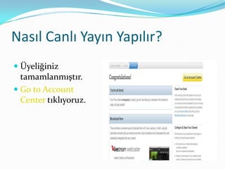 Nasıl Canlı Yayın Yapılır?
 Üyeliğiniz
  tamamlanmıştır.
 Go to Account
  Center tıklıyoruz.
 