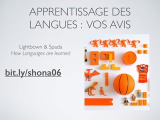 APPRENTISSAGE DES
LANGUES : VOS AVIS
bit.ly/shona06
Lightbown & Spada
How Languages are learned
 