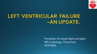 LEFT VENTRICULAR FAILURE
–AN UPDATE.
Presenter: Dr Hasan Mahmud Iqbal
MD Cardiology.Thesis Part.
NHFH&RI.
 