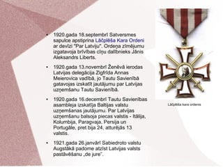 ● 1920.gada 18.septembrī Satversmes
sapulce apstiprina Lāčplēša kara ordeni
ar devīzi "Par Latviju". Ordeņa zīmējumu
izgat...