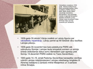 ● 1939.gada 30.oktobrī Vācija noslēdz ar Latviju līgumu par
vācbaltiešu repatriāciju. Latviju pamet ap 60 tūkstoši vācu ta...