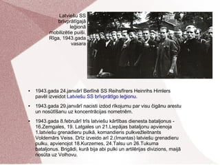 ● 1943.gada 24.janvārī Berlīnē SS Reihsfīrers Heinrihs Himlers
pavēl izveidot Latviešu SS brīvprātīgo leģionu.
● 1943.gada...
