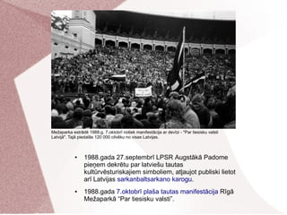 ● 1988.gada 27.septembrī LPSR Augstākā Padome
pieņem dekrētu par latviešu tautas
kultūrvēsturiskajiem simboliem, atļaujot ...