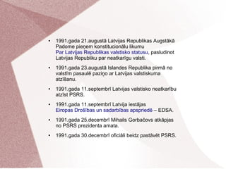 ● 1991.gada 21.augustā Latvijas Republikas Augstākā
Padome pieņem konstitucionālu likumu
Par Latvijas Republikas valstisko...