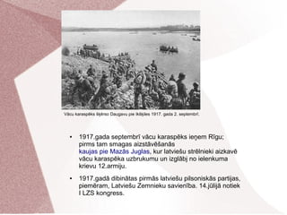 ● 1917.gada septembrī vācu karaspēks ieņem Rīgu;
pirms tam smagas aizstāvēšanās
kaujas pie Mazās Juglas, kur latviešu strē...
