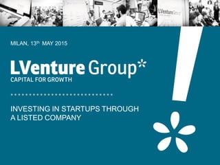 INVESTING IN STARTUPS THROUGH
A LISTED COMPANY
MILAN, 13th MAY 2015
 