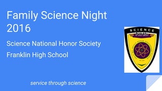 Family Science Night
2016
Science National Honor Society
Franklin High School
service through science
 
