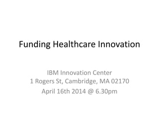 Funding Healthcare Innovation
IBM Innovation Center
1 Rogers St, Cambridge, MA 02170
April 16th 2014 @ 6.30pm
 