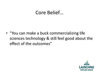 Core Belief…
• “You can make a buck commercializing life
sciences technology & still feel good about the
effect of the outcomes”
 