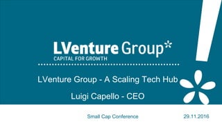 1
LVenture Group - A Scaling Tech Hub
Luigi Capello - CEO
Small Cap Conference 29.11.2016
 