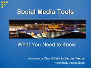 Social Media Tools What You Need to Know Presented by  Cheryl Bella to the Las  Vegas  Hospitality Association  
