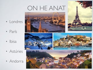 ON HE ANAT
• Londres
• París
• Ibisa
• Astúries
• Andorra
 