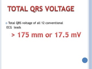  Total QRS voltage of all 12 conventional
ECG leads
 