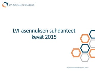 LVI-asennuksen suhdannekysely / kevät 2015 / 1
LVI-asennuksen suhdanteet
kevät 2015
 