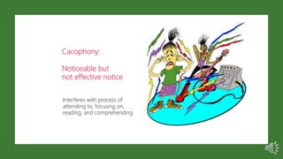 Cacophony:
Noticeable but
not effective notice
Interferes with process of
attending to, focusing on,
reading, and comprehending
 