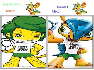 fulecozakumi
South africa 2010
Brasil 2014
 