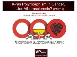 Editorial Slides
VP Watch - May 29, 2002 - Volume 2, Issue 21
K-ras Polymorphism in Cancer,
….for Atherosclerosis? (PART II)
 