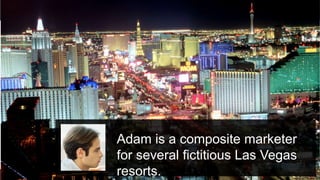 © 2015 Adobe Systems Incorporated. All Rights Reserved. Adobe Confidential. 16
Adam is a composite marketer
for several fictitious Las Vegas
resorts.
 