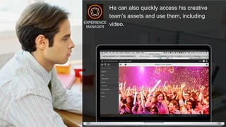 © 2015 Adobe Systems Incorporated. All Rights Reserved. Adobe Confidential. 21
He can also quickly access his creative
team’s assets and use them, including
video.EXPERIENCE
MANAGER
 