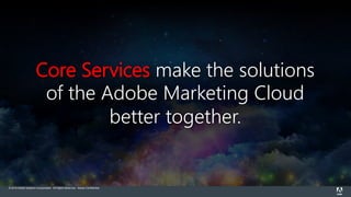 © 2015 Adobe Systems Incorporated. All Rights Reserved. Adobe Confidential.
Core Services make the solutions
of the Adobe Marketing Cloud
better together.
 