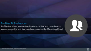 © 2015 Adobe Systems Incorporated. All Rights Reserved. Adobe Confidential.
Profiles & Audiences
Profiles & Audiences enable solutions to utilize and contribute to
a common profile and share audiences across the Marketing Cloud.
 