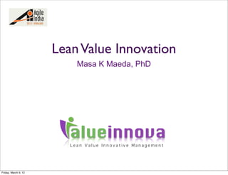 Lean Value Innovation
                           Masa K Maeda, PhD




                         alueinnova
                         Lean Value Innovative Management




Friday, March 9, 12
 