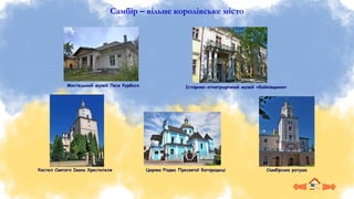 Самбір – вільне королівське місто
Самбірська ратуша
Церква Різдва Пресвятої Богородиці
Історико-етнографічний музей «Бойківщина»
Костел Святого Івана Хрестителя
Мистецький музей Леся Курбаса
 