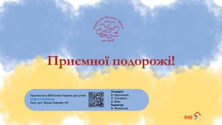 Приємної подорожі!
Національна бібліотека України для дітей
https://chl.kiev.ua
Київ, вул. Януша Корчака, 60
Укладачі:
В. Красножон,
Л. Ільченко,
В. Вовк
Редактор:
В. Зеленська
 