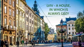 LVIV - A HOUSE,
IN WHICH IS
ALWAYS COZY.
 