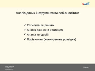 www.aweb.ua [email_address] (044)538-01-61 из  37 Аналіз даних інструментами веб-аналітики Сегментація данних Аналіз данних в контексті Аналіз тендецій Порівняння (конкурентна розвідка) 