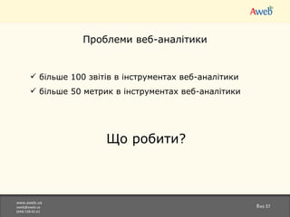 www.aweb.ua [email_address] (044)538-01-61 из  37 Проблеми веб-аналітики більше 100 звітів в   інструментах веб-аналітики більше 50 метрик   в  інструментах веб-аналітики  Що робити? 