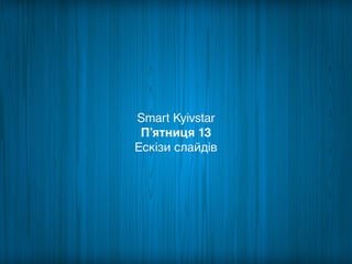 Smart Kyivstar
П’ятниця 13
Ескізи слайдів

 