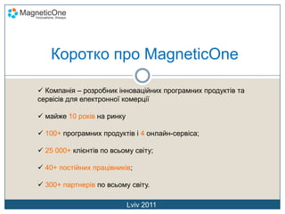 Коротко про MagneticOne Компанія – розробник інноваційних програмних продуктів та сервісів для електронної комерції