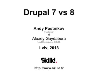 Drupal 7 vs 8
Andy Postnikov
Freelancer
&
Alexey Gaydabura
Lead Developer at @SkillD
Lviv, 2013
http://www.skilld.fr
 