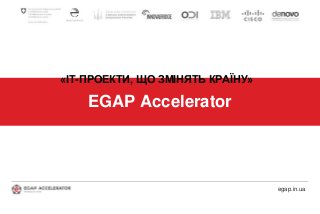 EGAP Accelerator
egap.in.ua
«ІТ-ПРОЕКТИ, ЩО ЗМІНЯТЬ КРАЇНУ»
 