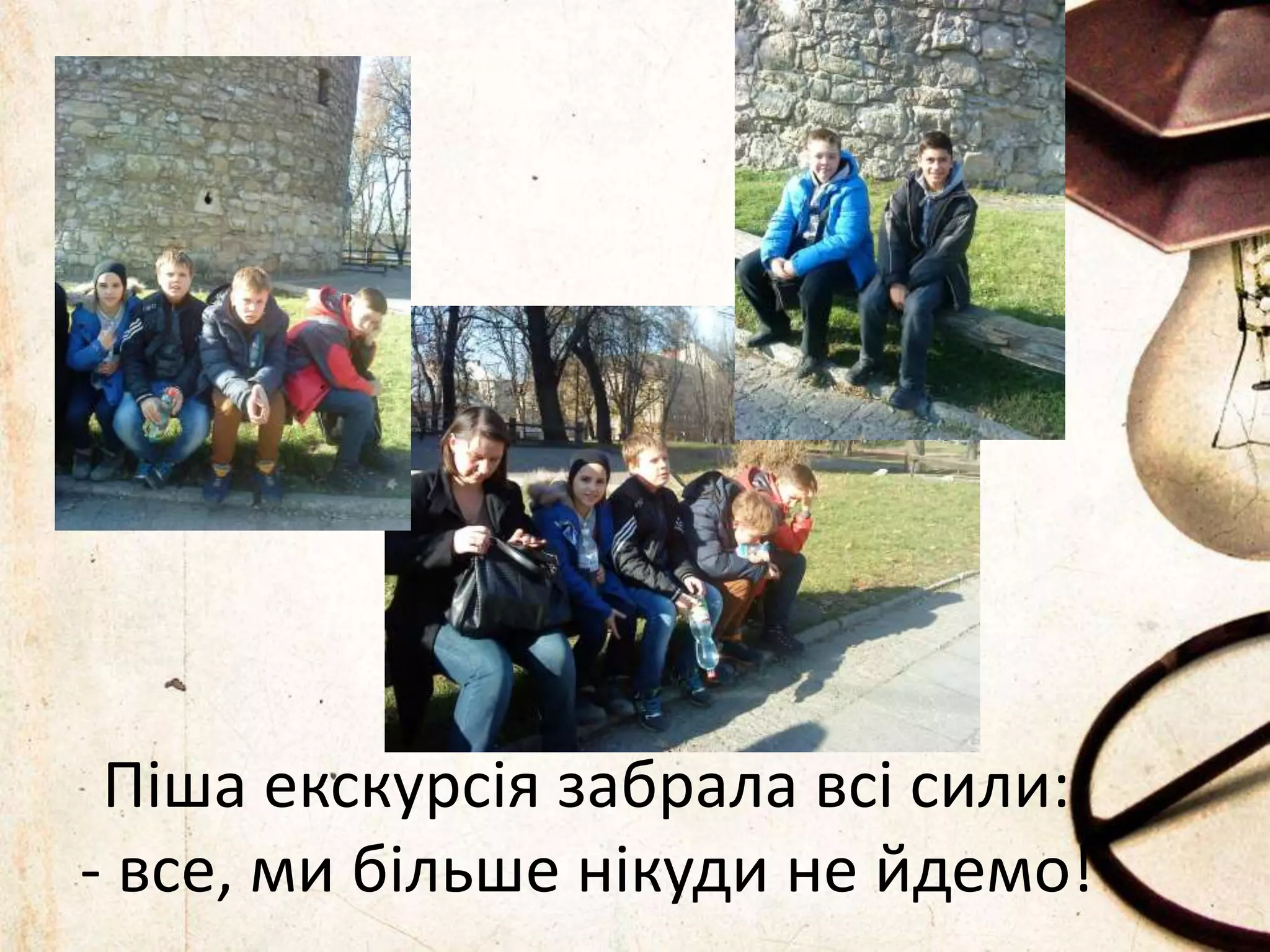 Піша екскурсія забрала всі сили: 
- все, ми більше нікуди не йдемо! 
 