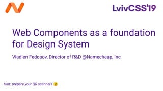 Web Components as a foundation
for Design System
Vladlen Fedosov, Director of R&D @Namecheap, Inc
Hint: prepare your QR scanners 😉
 
