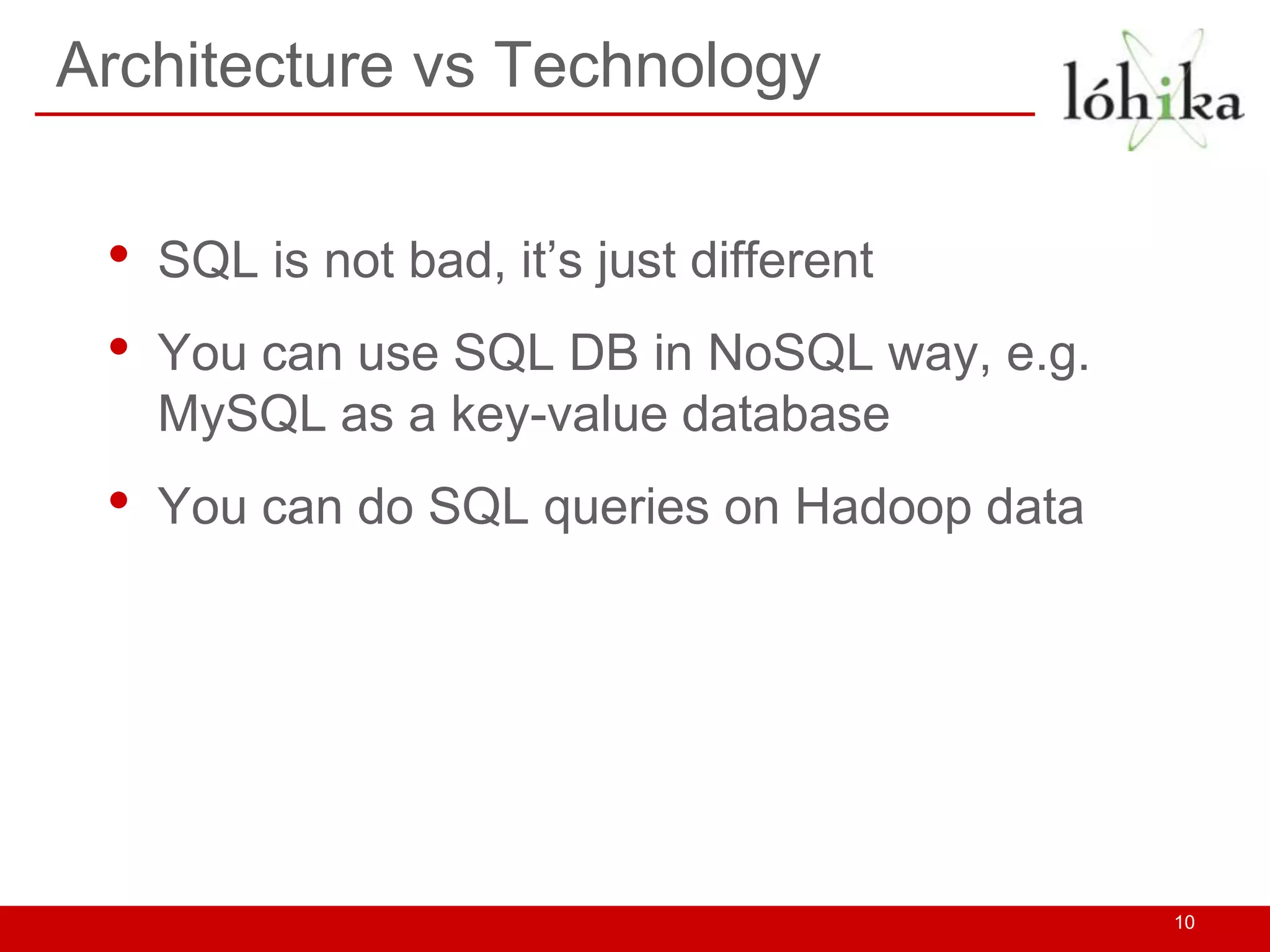 Architecture vs Technology


 •   SQL is not bad, it’s just different
 •   You can use SQL DB in NoSQL way, e.g.
     MySQL as a key-value database
 •   You can do SQL queries on Hadoop data




                                             10
 