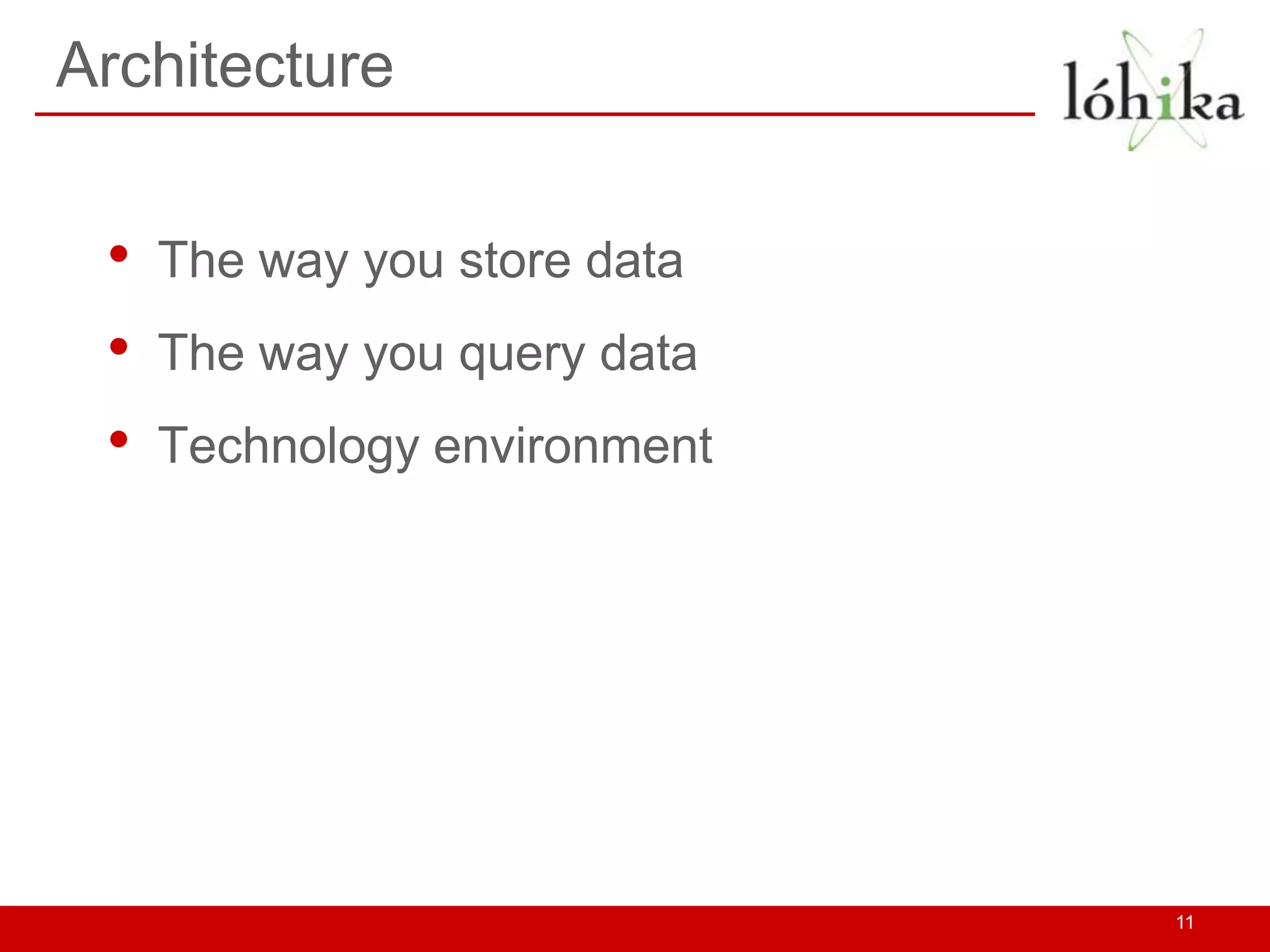 Architecture


 •   The way you store data
 •   The way you query data
 •   Technology environment




                              11
 