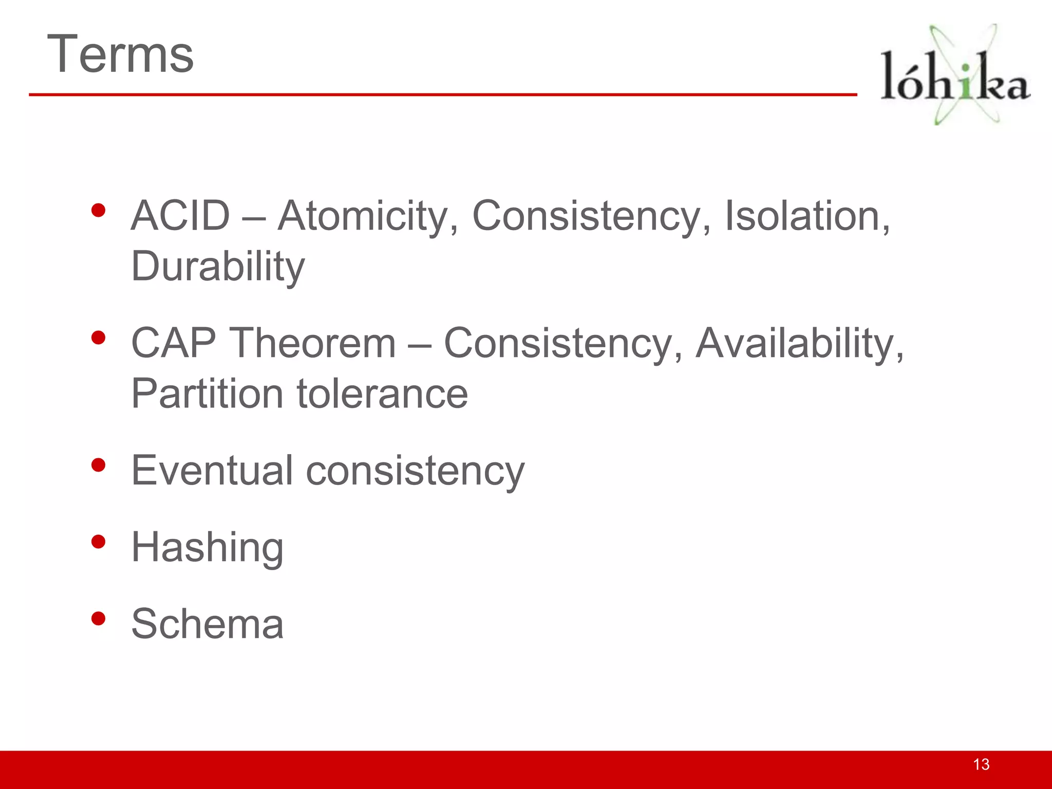 Terms


 •   ACID – Atomicity, Consistency, Isolation,
     Durability
 •   CAP Theorem – Consistency, Availability,
     Partition tolerance
 •   Eventual consistency
 •   Hashing
 •   Schema


                                                 13
 