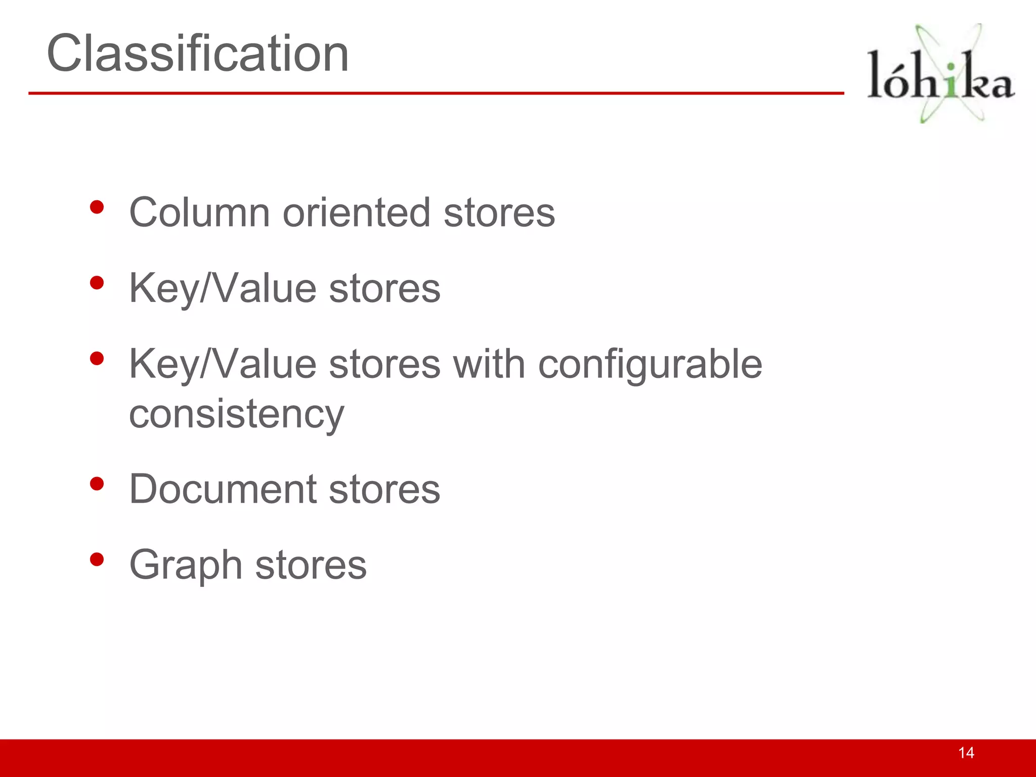 Classification


 •   Column oriented stores
 •   Key/Value stores
 •   Key/Value stores with configurable
     consistency
 •   Document stores
 •   Graph stores



                                          14
 
