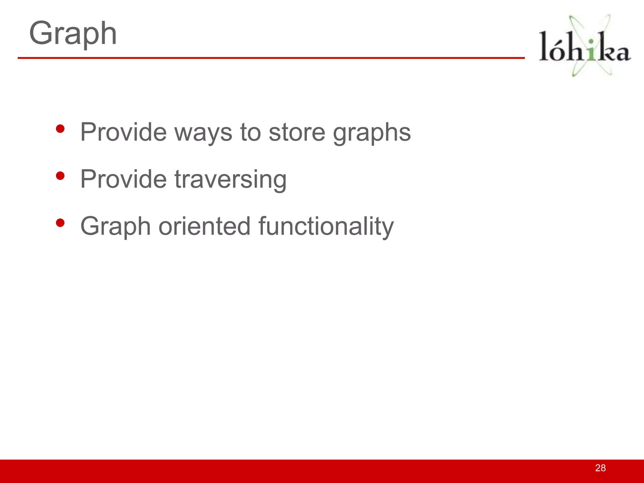 Graph


 •   Provide ways to store graphs
 •   Provide traversing
 •   Graph oriented functionality




                                    28
 