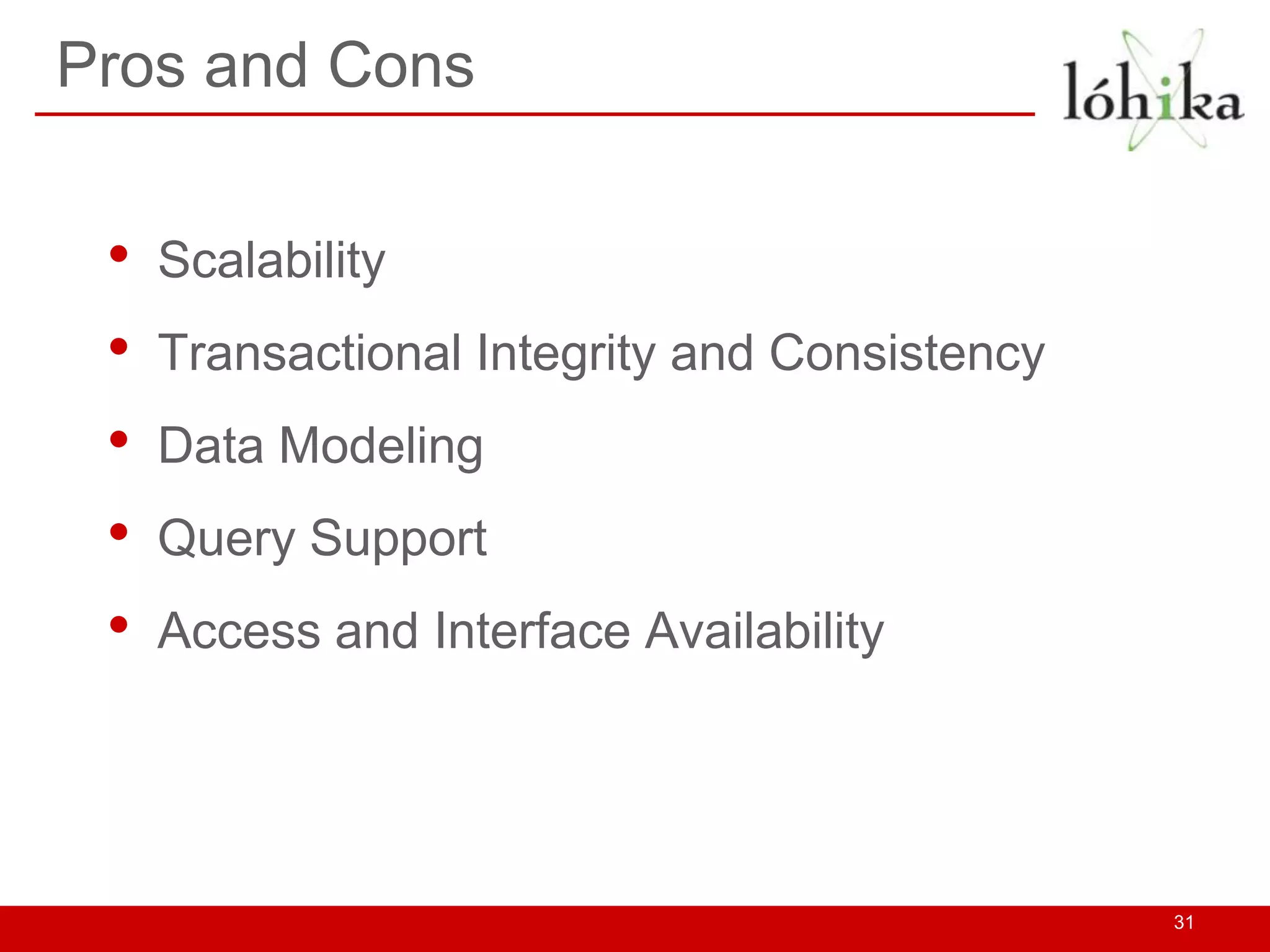 Pros and Cons


 •   Scalability
 •   Transactional Integrity and Consistency
 •   Data Modeling
 •   Query Support
 •   Access and Interface Availability




                                               31
 